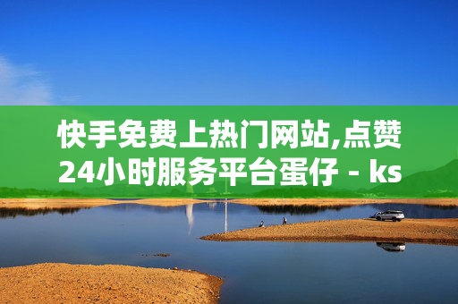 快手免费上热门网站,点赞24小时服务平台蛋仔 - ks免费24小时下单平台 - 冰点卡盟